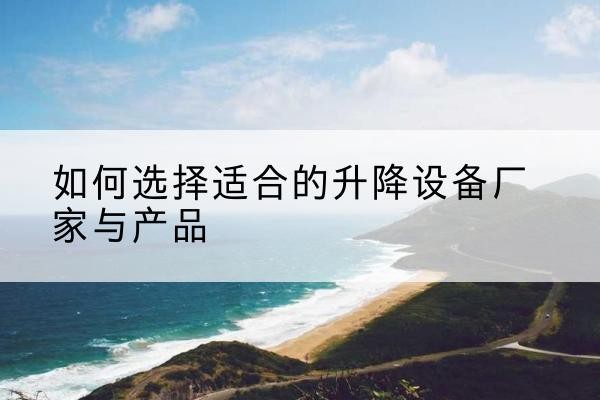金山区电动升降平台厂家-如何选择适合的升降设备厂家与产品