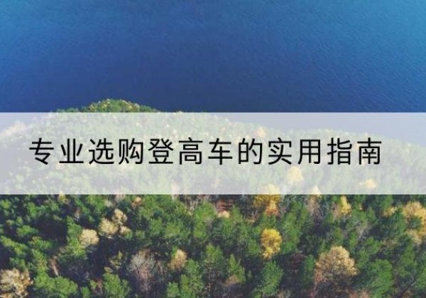 金山区电动登高车厂家推荐-专业选购登高车的实用指南