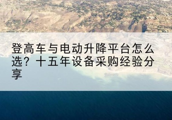金山区登高车厂家厂家-登高车与电动升降平台怎么选？十五年设备采购经验分享
