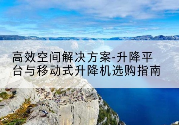 金山区升降平台厂家-*空间解决方案-升降平台与移动式升降机选购指南