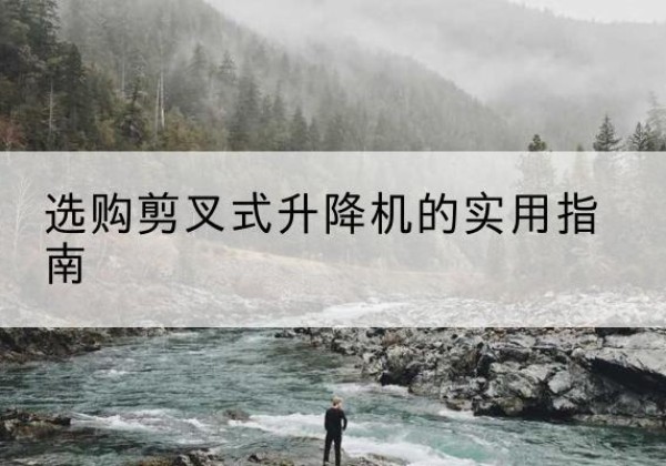 金山区剪叉式升降机怎么选-选购剪叉式升降机的实用指南