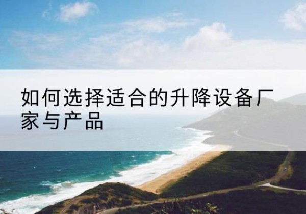 金山区电动升降平台厂家-如何选择适合的升降设备厂家与产品