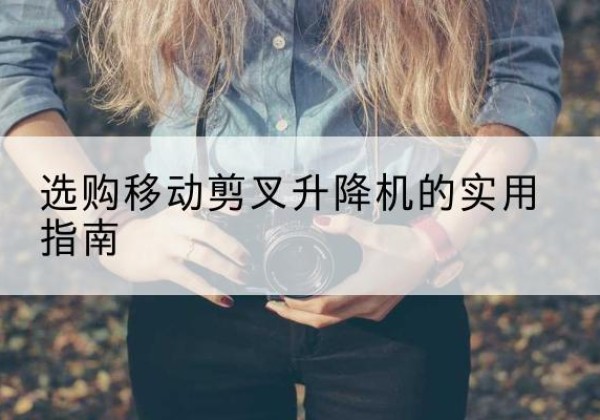 金山区移动剪叉升降机怎么选-选购移动剪叉升降机的实用指南